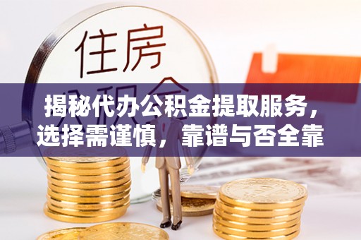 高埗揭秘代办公积金提取服务，选择需谨慎，靠谱与否全靠这几点