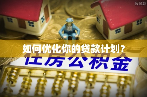 高埗如何优化你的贷款计划？