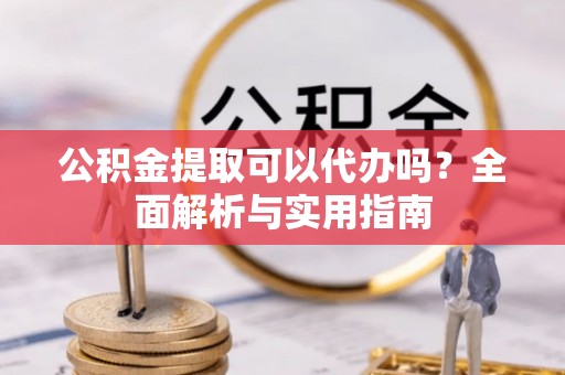 高埗公积金提取可以代办吗？全面解析与实用指南