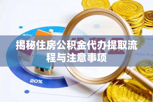 高埗揭秘住房公积金代办提取流程与注意事项
