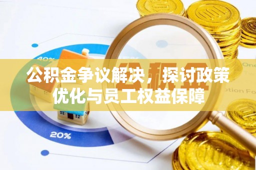 高埗公积金争议解决，探讨政策优化与员工权益保障