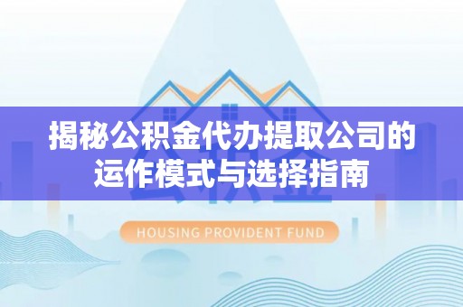 高埗揭秘公积金代办提取公司的运作模式与选择指南