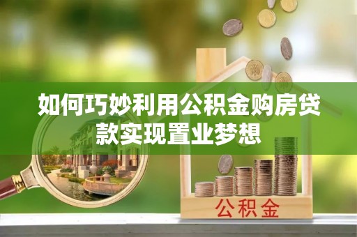 高埗如何巧妙利用公积金购房贷款实现置业梦想