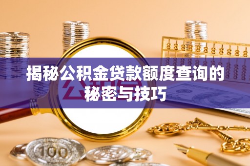 高埗揭秘公积金贷款额度查询的秘密与技巧