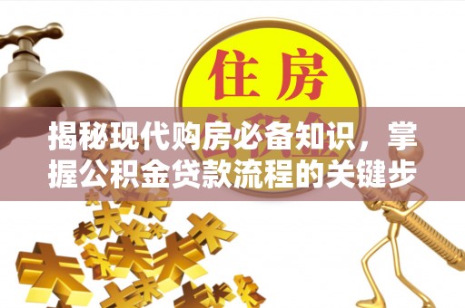 高埗揭秘现代购房必备知识，掌握公积金贷款流程的关键步骤