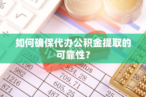 高埗如何确保代办公积金提取的可靠性？