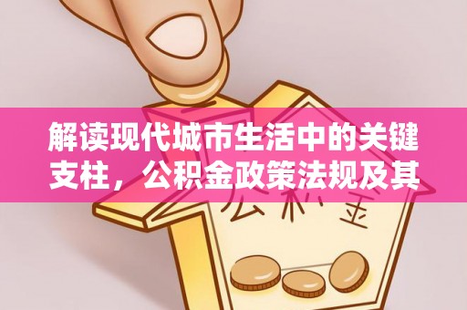 高埗解读现代城市生活中的关键支柱，公积金政策法规及其深远影响
