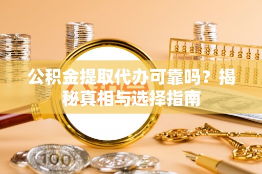 高埗公积金提取代办可靠吗？揭秘真相与选择指南