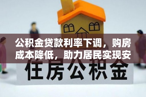 高埗公积金贷款利率下调，购房成本降低，助力居民实现安居梦想