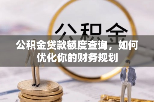 高埗公积金贷款额度查询，如何优化你的财务规划