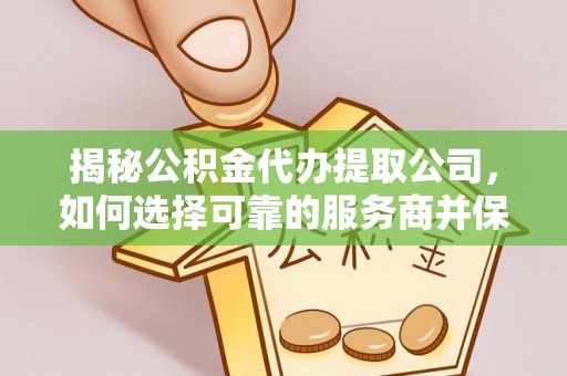 高埗揭秘公积金代办提取公司，如何选择可靠的服务商并保障个人权益