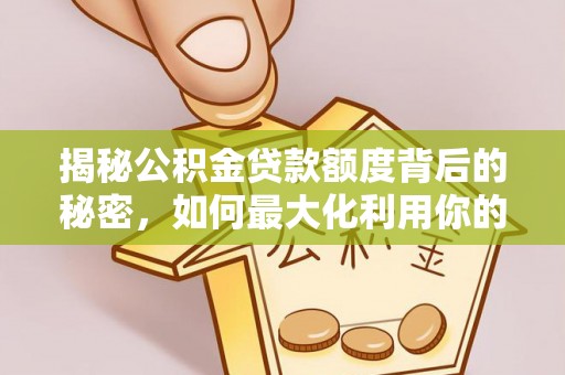 高埗揭秘公积金贷款额度背后的秘密，如何最大化利用你的福利？