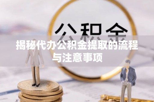 高埗揭秘代办公积金提取的流程与注意事项