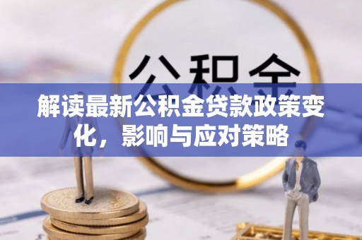 高埗解读最新公积金贷款政策变化，影响与应对策略