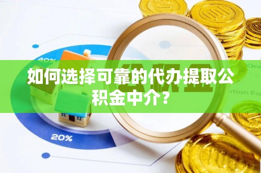 高埗如何选择可靠的代办提取公积金中介？