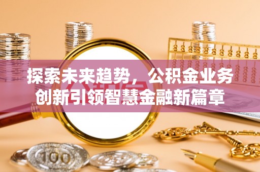 高埗探索未来趋势，公积金业务创新引领智慧金融新篇章