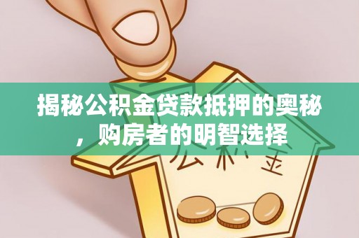 高埗揭秘公积金贷款抵押的奥秘，购房者的明智选择