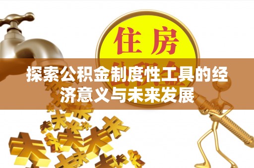 高埗探索公积金制度性工具的经济意义与未来发展