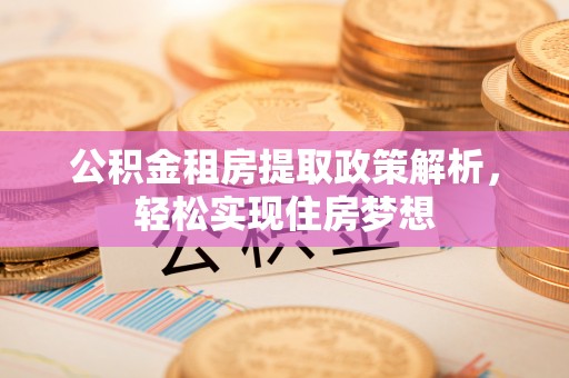 高埗公积金租房提取政策解析，轻松实现住房梦想
