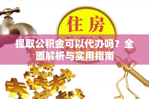 高埗提取公积金可以代办吗？全面解析与实用指南