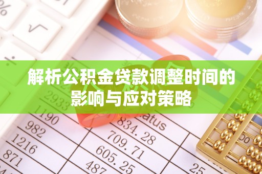 高埗解析公积金贷款调整时间的影响与应对策略
