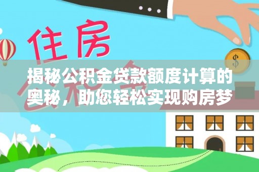 高埗揭秘公积金贷款额度计算的奥秘，助您轻松实现购房梦想