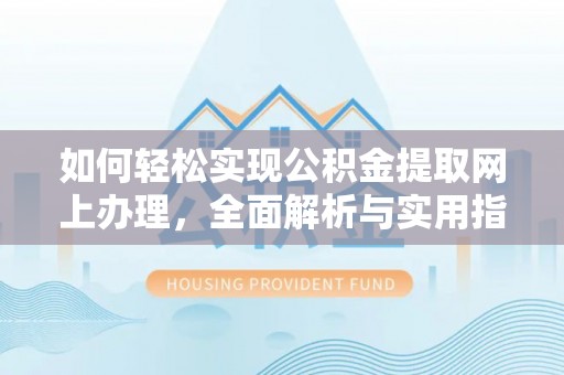 高埗如何轻松实现公积金提取网上办理，全面解析与实用指南