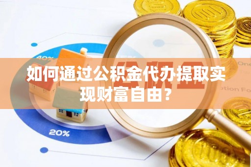 高埗如何通过公积金代办提取实现财富自由？