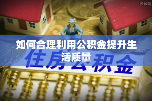 高埗如何合理利用公积金提升生活质量