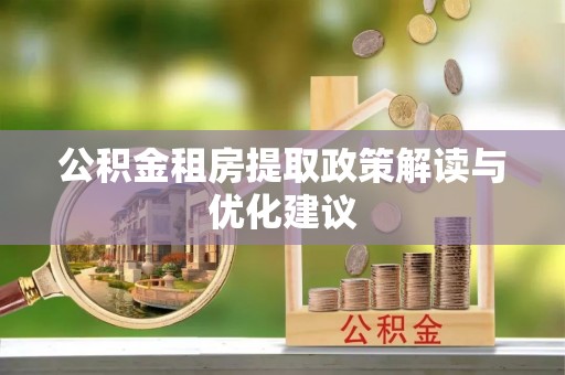 高埗公积金租房提取政策解读与优化建议