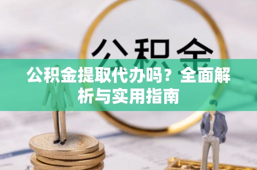 高埗公积金提取代办吗？全面解析与实用指南