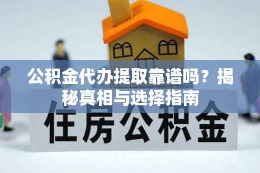 高埗公积金代办提取靠谱吗？揭秘真相与选择指南