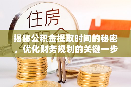高埗揭秘公积金提取时间的秘密，优化财务规划的关键一步