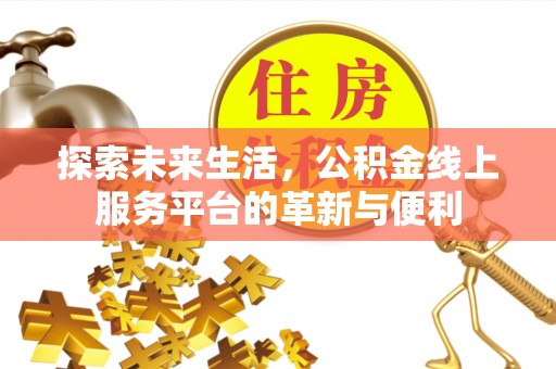 高埗探索未来生活，公积金线上服务平台的革新与便利