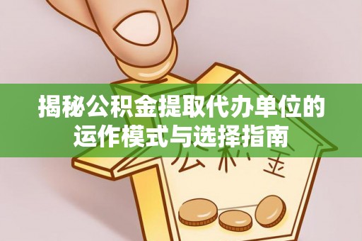 高埗揭秘公积金提取代办单位的运作模式与选择指南