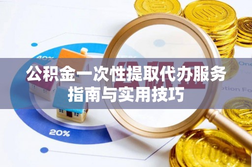 高埗公积金一次性提取代办服务指南与实用技巧