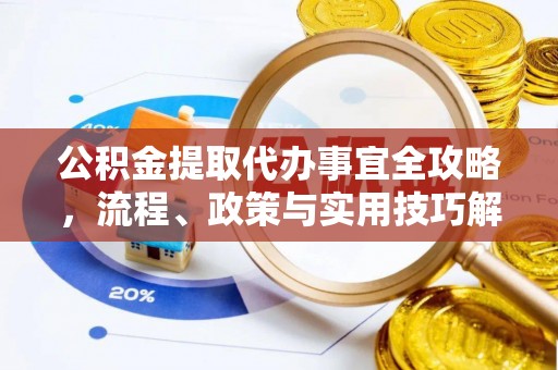 高埗公积金提取代办事宜全攻略，流程、政策与实用技巧解析