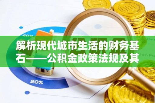 高埗解析现代城市生活的财务基石——公积金政策法规及其深远影响
