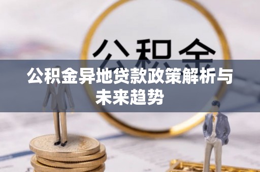 高埗公积金异地贷款政策解析与未来趋势