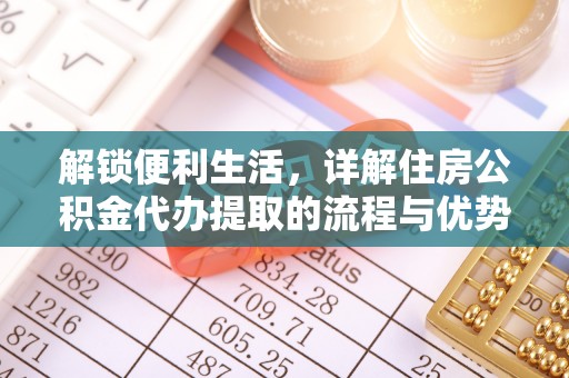 高埗解锁便利生活，详解住房公积金代办提取的流程与优势