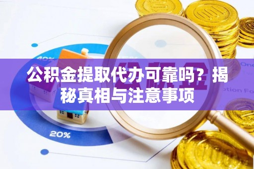 高埗公积金提取代办可靠吗？揭秘真相与注意事项
