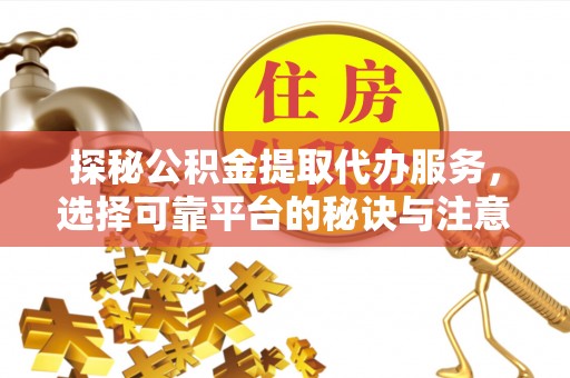 高埗探秘公积金提取代办服务，选择可靠平台的秘诀与注意事项