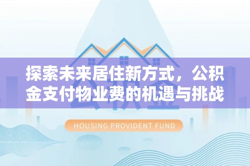 高埗探索未来居住新方式，公积金支付物业费的机遇与挑战