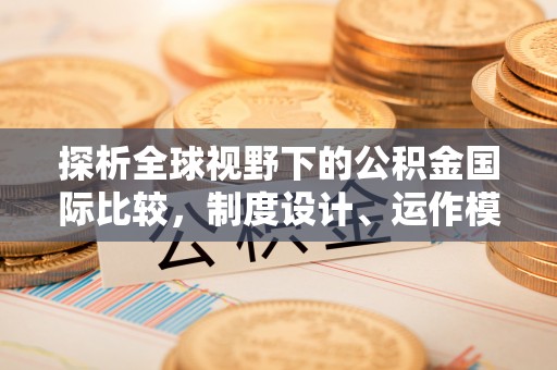 高埗探析全球视野下的公积金国际比较，制度设计、运作模式与未来趋势