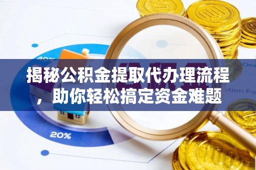 高埗揭秘公积金提取代办理流程，助你轻松搞定资金难题