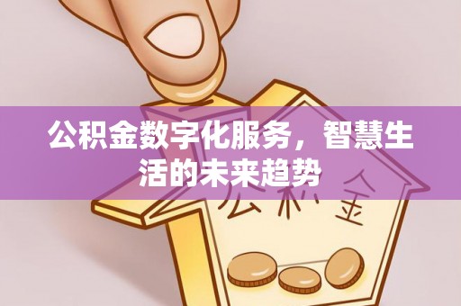 高埗公积金数字化服务，智慧生活的未来趋势