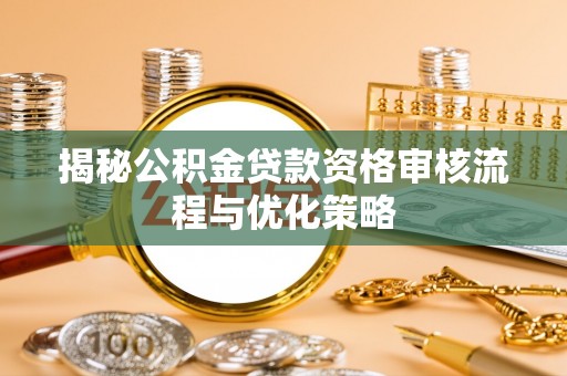 高埗揭秘公积金贷款资格审核流程与优化策略