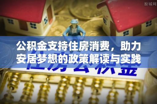 高埗公积金支持住房消费，助力安居梦想的政策解读与实践