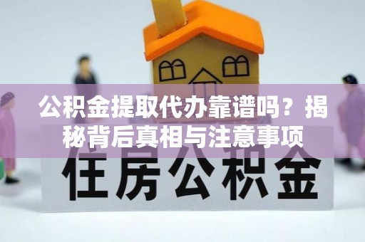 高埗公积金提取代办靠谱吗？揭秘背后真相与注意事项