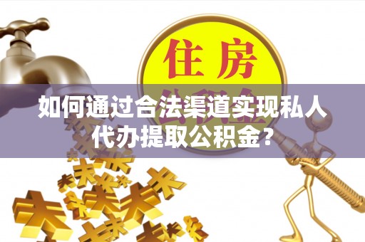 高埗如何通过合法渠道实现私人代办提取公积金？